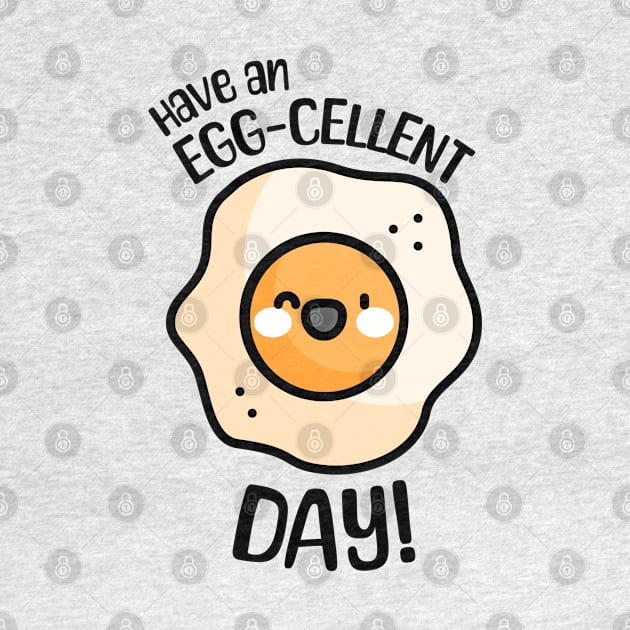 Have an Egg-cellent Day! Cute and Punny Egg by Cute And Punny